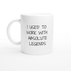 Sarcastic Work Mug, Funny Coffee Mug, I Used to Work with Absolute Legends, 11oz Ceramic Mug, Unique Office Gift Idea, Funny Office Mug