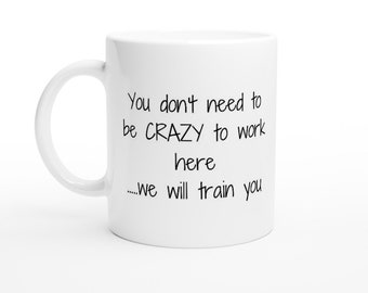 Work Mug, Sarcastic Coffee Mug, Funny Coffee Mug You Don't Need To Be Crazy To Work Here, White 11oz Ceramic Mug