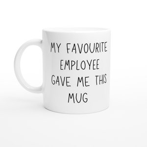 May include: White ceramic mug with black text that reads "My favourite employee gave me this mug".
