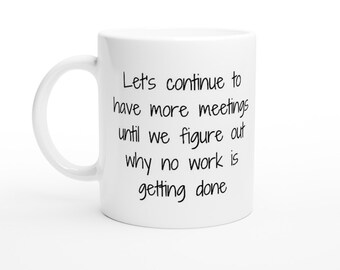 Work Mug, Sarcastic Coffee Mug, Funny Coffee Mug, Let's continue to have meetings, White 11oz Ceramic Mug