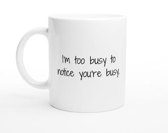 Work Mug, Sarcastic Coffee Mug, Funny Coffee Mug I'm Too Busy To Notice You're Busy White 11oz Ceramic Mug
