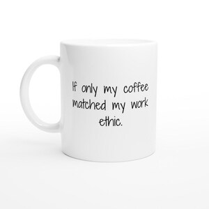Work Mug, Sarcastic Coffee Mug, Funny Coffee Mug If Only My Coffee Matched My Work Ethic White 11oz Ceramic Mug