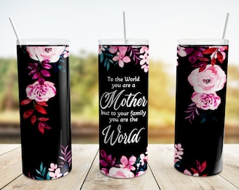 To the world you are a Mother but to your family you are the World Tumbler Wrap PNG, Mothers Day 20 oz Skinny Tumbler Sublimation Design