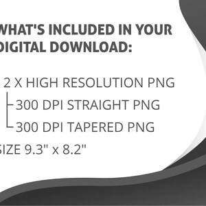 Peut inclure: Texte qui lit "WHAT'S INCLUDED IN YOUR DIGITAL DOWNLOAD:" suivi d'un point d'arr&ecirc;t et "2 X HIGH RESOLUTION PNG" avec deux sous-points : "300 DPI STRAIGHT PNG" et "300 DPI TAPERED PNG". Le texte se termine par "SIZE 9.3" x 8.2"