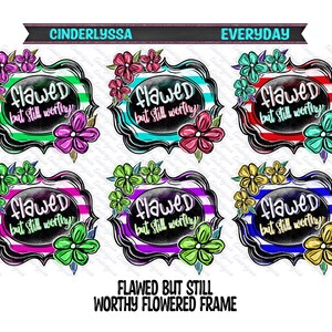May include: A collection of six colorful designs featuring the text "Flawed but still worthy" within a decorative frame. Each design includes flowers and a striped background in various colors, including green, blue, red, and purple.