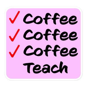 Coffee Coffee Coffee Teach Sticker - Sizes vary slightly