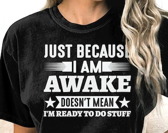 Just Because I'm Awake Doesn't Mean I'm Ready to Do Stuff T-shirt, Funny Shirt, Sarcastic Shirt, Shirts with Sayings, Shirt for Night Owls