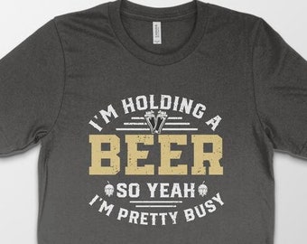 I'm Holding a Beer So Yeah I'm Pretty Busy T-shirt, Funny Mens Drinking, Beer TShirt, Beer Lover, Funny Beer shirt,Drinking Gift, craft beer
