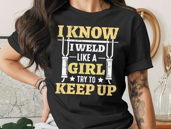 I Know I Weld Like A Girl, Try To Keep Up - T-Shirt I Know I Weld Like A Girl, Try To Keep Up - T-Shirt