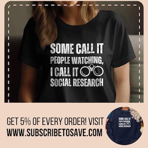 May include: Black t-shirt with white text that reads "Some call it people watching, I call it social research" with a pair of binoculars graphic. The text is distressed and the shirt is worn by a person.
