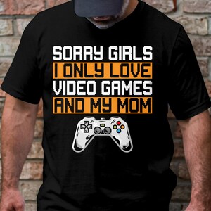 Przepraszam dziewczyny, kocham tylko gry wideo i moją mamę T-shirt, koszulka dla miłośników gier, prezent dla gracza, zabawna koszulka do gier, zabawna koszulka dla gracza