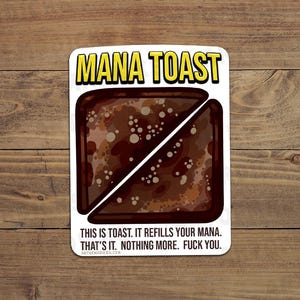 May include: A white sticker with the text "MANA TOAST" in yellow and black. The sticker features a graphic of a slice of toast with a diagonal cut. The text "THIS IS TOAST. IT REFILLS YOUR MANA. THAT'S IT. NOTHING MORE. FUCK YOU." is also included.