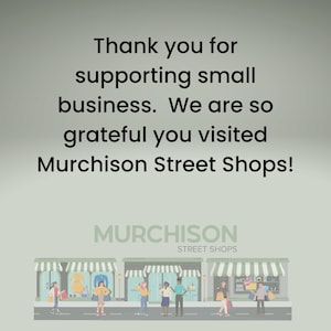 Thank you for supporting small business. We are so grateful you visited Murchison Street Shops!