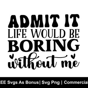 Admit It Life Would Be Boring Without Me SVG, Sassy Svg, Sarcastic Svg, Toddler Svg, Funny Shirt Svg, Cut Files for Cricut, Cut File