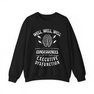 May include: Black sweatshirt with white text that reads "Well, well, well. If it isn't the consequences of my own executive dysfunction." There is a brain graphic with lightning bolts above it.