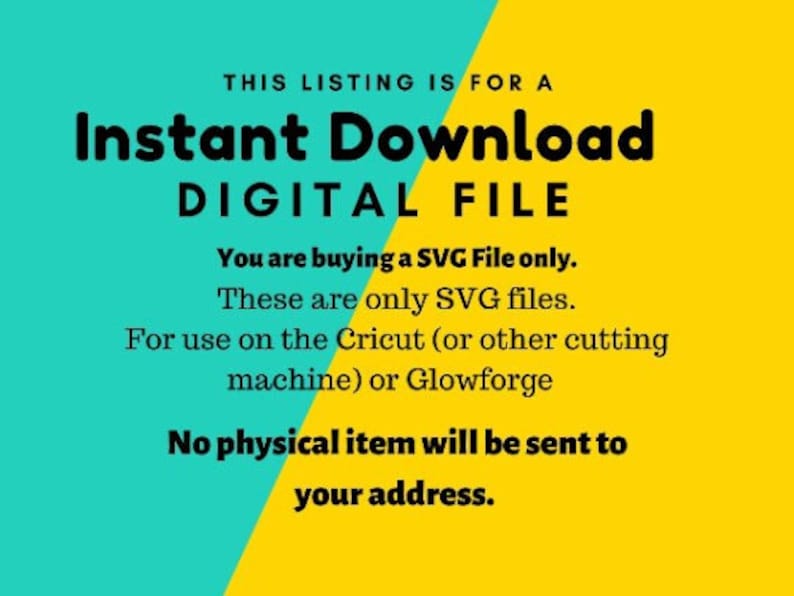 May include: A yellow and turquoise digital download announcement. The text reads "THIS LISTING IS FOR A Instant Download DIGITAL FILE You are buying a SVG File only. These are only SVG files. For use on the Cricut (or other cutting machine) or Glowforge No physical item will be sent to your address."