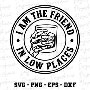 May include: Black and white graphic design featuring a skeleton hand holding a glass of whiskey with ice cubes. The text reads "I AM THE FRIEND IN LOW PLACES" in a circular design. Below the design are the file types: SVG, PNG, EPS, and DXF.