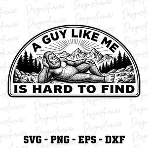 May include: Black and white graphic of a relaxed Bigfoot figure reclining in a mountain scene. The text reads "A Guy Like Me Is Hard To Find" in a semi-circular banner. Below the image are the file types: SVG, PNG, EPS, and DXF.