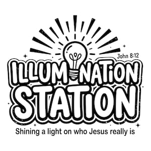 May include: Black and white graphic design featuring the words "ILLUMINATION STATION" in a bubble font, with a lightbulb at the top. The text "Shining a light on who Jesus really is" is at the bottom, with "John 8:12" above the main text.