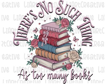 No Such Thing As Too Many Books Png, Book Lover PNG, Sublimation Design, Books PNG, Teacher Gift, Bookish Png, Book Lover, Funny Bookish PNG