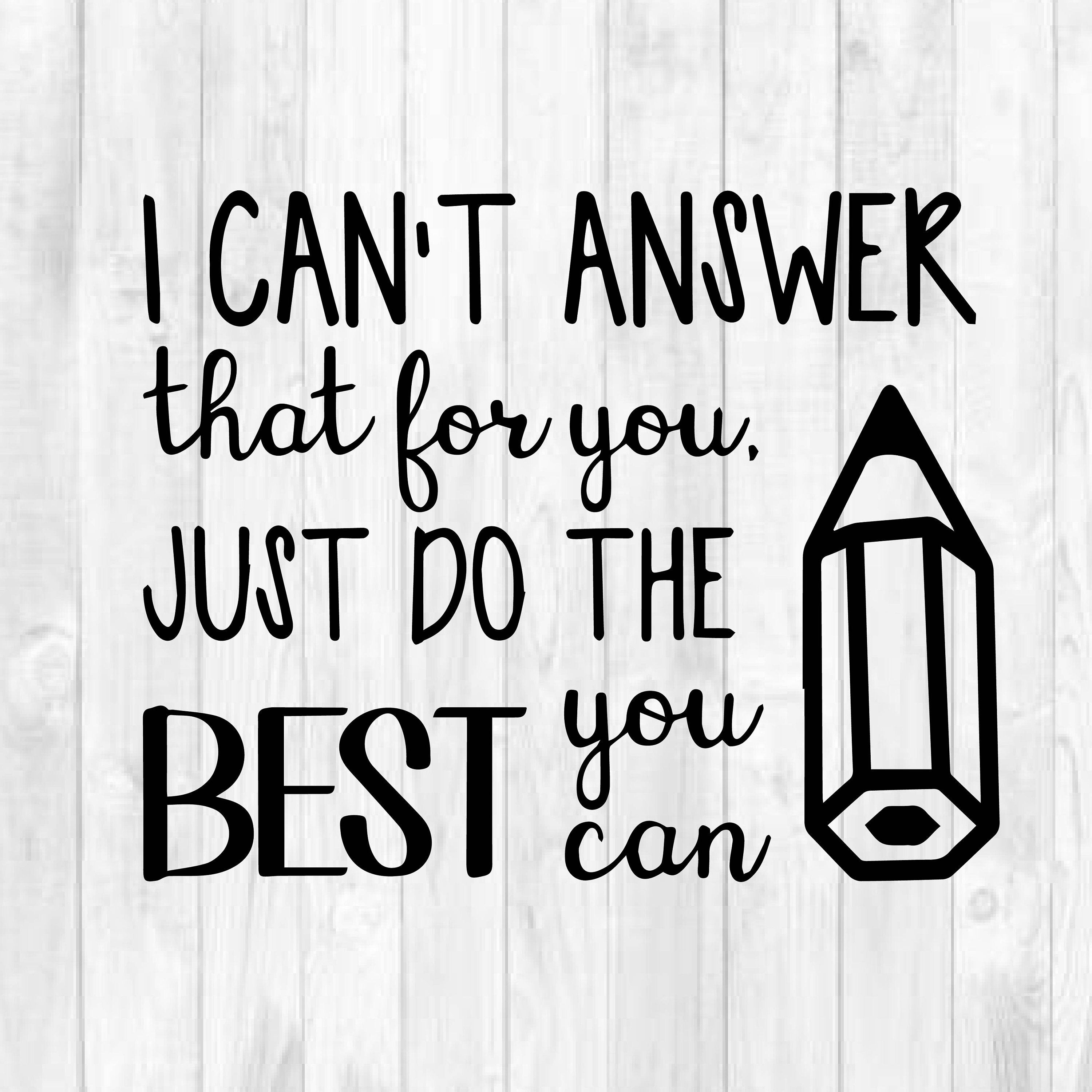 I Can't Answer That For You Just Do The Best You Can I Can't Answer That For You Just Do The Best You Can