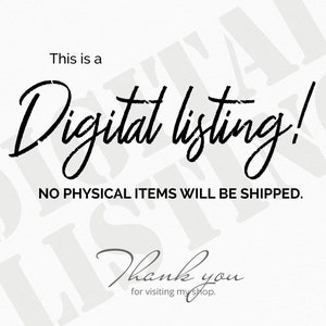 May include: Text overlay on a white background that reads "This is a Digital listing! NO PHYSICAL ITEMS WILL BE SHIPPED. Thank you for visiting my shop."
