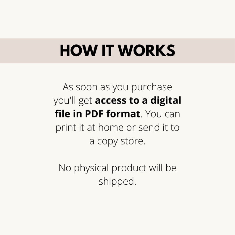 May include: Text explaining how a digital download works. The text says "HOW IT WORKS" in a large font at the top of the image. The text explains that after purchase, you will receive a digital file in PDF format that you can print at home or send to a copy store. The text also says that no physical product will be shipped.