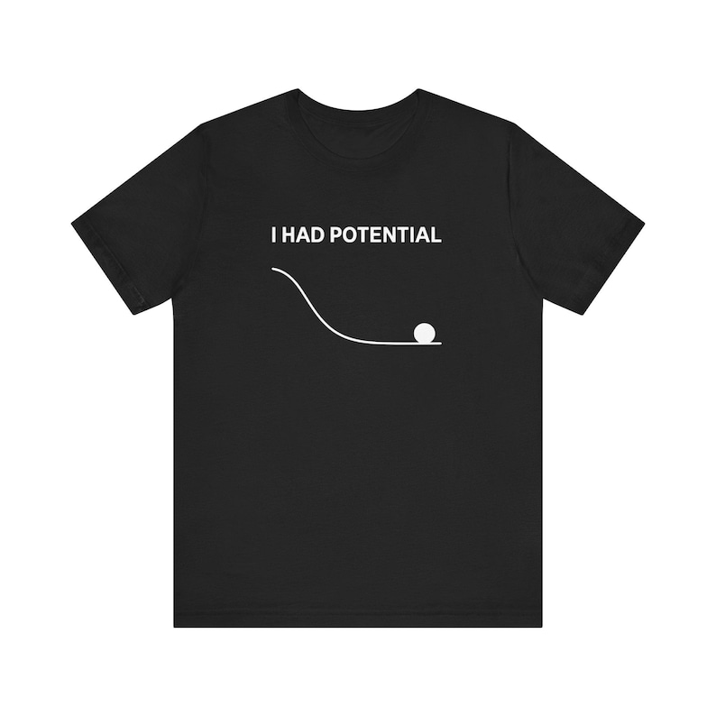 May include: Black t-shirt with the white text "I HAD POTENTIAL" above a simple graphic of a ball at the bottom of a curved line. The design is centered on the front of the shirt.