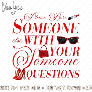 May include: A digital design featuring the text "Please Bore SOMEONE else WITH YOUR Someone QUESTIONS" in red script. The design includes illustrations of red high heels, sunglasses, a purse, and lipstick on a white background.
