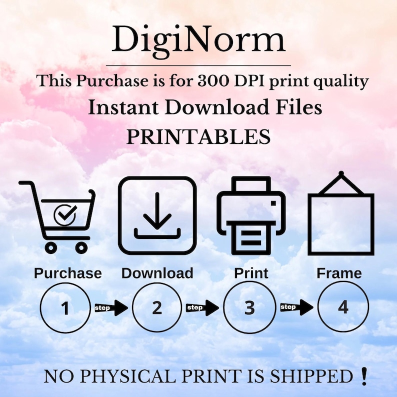May include: A digital instruction graphic with a pastel sky background featuring the text DigiNorm, This Purchase is for 300 DPI print quality Instant Download Files PRINTABLES, and NO PHYSICAL PRINT IS SHIPPED. Four icons show steps: Purchase, Download, Print, Frame.