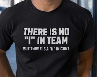 There Is No I In Team, But There Is A U In Cunt - T-Shirt