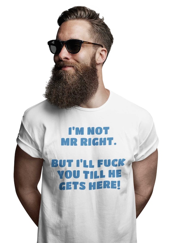 I may not be Mr Right but I'll fuck you till he shows