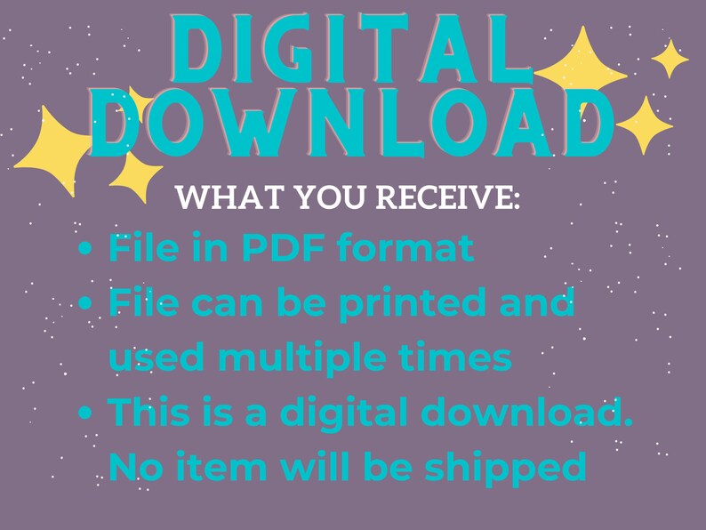 May include: A purple background with white stars and yellow stars. The text "DIGITAL DOWNLOAD" is in turquoise blue. The text "WHAT YOU RECEIVE:" is in white. The text "File in PDF format" is in turquoise blue. The text "File can be printed and used multiple times" is in turquoise blue. The text "This is a digital download." is in turquoise blue. The text "No item will be shipped" is in turquoise blue.