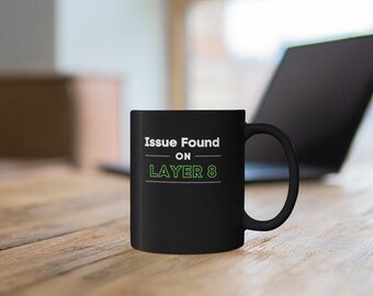 Network Layer 8 - Unique Comical 11Oz  Gloss Black Mug - Best Funny Designs For Silly Sarcastic Geeks Programmers Engineers Hackers Nerd