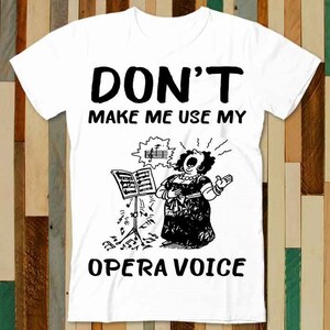 Dont Make Me Use My Opera Voice Women Power Feminist T Shirt Adult Unisex Men Women Retro Design Tee Vintage Top A4783
