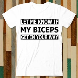 Let Me Know If My Biceps Get In Your Way Funny GYM Quotes T Shirt Adult Unisex Men Women Retro Design Tee Vintage Top A4847