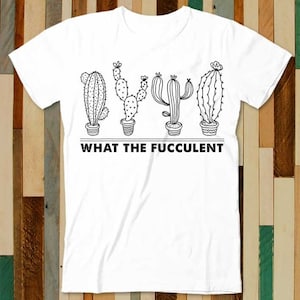 May include: White t-shirt with a black line drawing of five succulents in pots and the text "What the Fuc-culent".