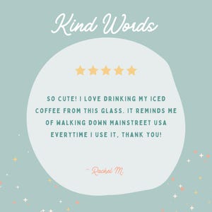 May include: A five-star review for a glass with the text "SO CUTE! I LOVE DRINKING MY ICED COFFEE FROM THIS GLASS. IT REMINDS ME OF WALKING DOWN MAINSTREET USA EVERYTIME I USE IT, THANK YOU! - Rachel M."