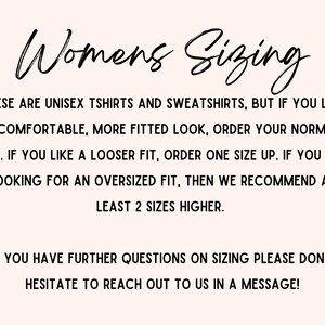 May include: Text explaining sizing for unisex t-shirts and sweatshirts.  It states that for a comfortable fit, order your normal size. For a looser fit, order one size up. For an oversized fit, order at least two sizes higher. It also encourages customers to reach out with any sizing questions.