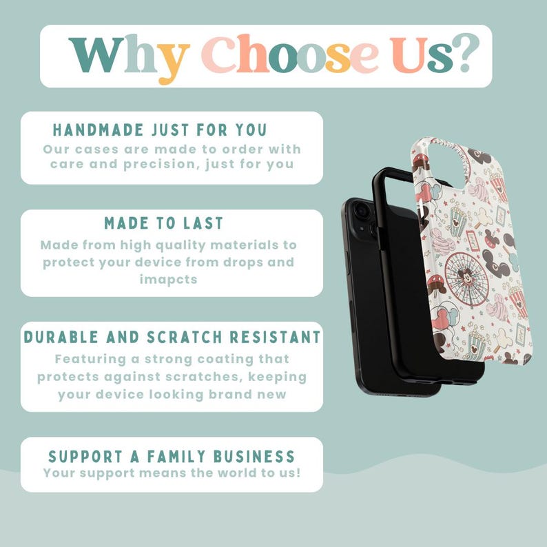 May include: A phone case with a white background featuring a repeating pattern of cartoon mouse ears, ferris wheels, and popcorn buckets. The text Why Choose Us is at the top, followed by sections titled Handmade Just For You, Made To Last, Durable And Scratch Resistant, and Support A Family Business.