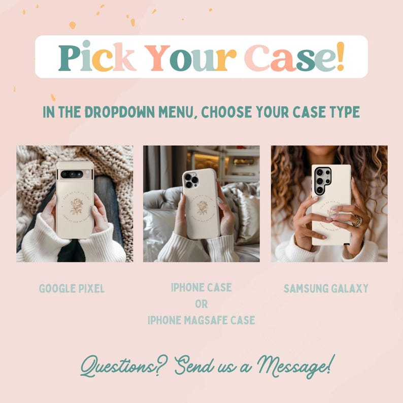 May include: Three phone cases with a floral design. The cases are for Google Pixel, iPhone, and Samsung Galaxy phones. The text "Pick Your Case!" is at the top of the image. The text "In the dropdown menu, choose your case type" is below the cases. The text "Questions? Send us a message!" is at the bottom of the image.