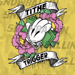 May include: Illustration on a yellow background featuring white gloved hands holding money and a rosary, surrounded by pink flowers and green leaves. Banners read "TITHE" and "TRIGGER". The word "SNOWBALLIN" is repeated.