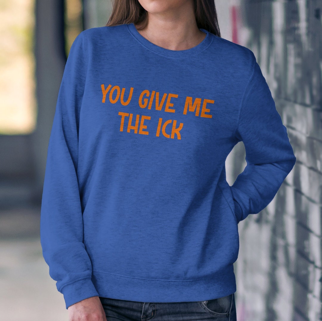 You Give Me the Ick Crew Neck Sweatshirt, Gift for Her, Cute Sweatshirt