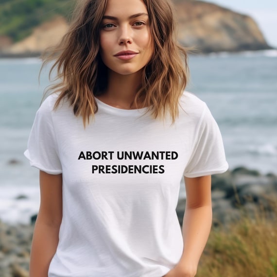 Abort Unwanted Presidenciies T-Shirt, Political Protest Tee, Activist Shirt, Political Statement Top, Roevwade shirt, women's rights