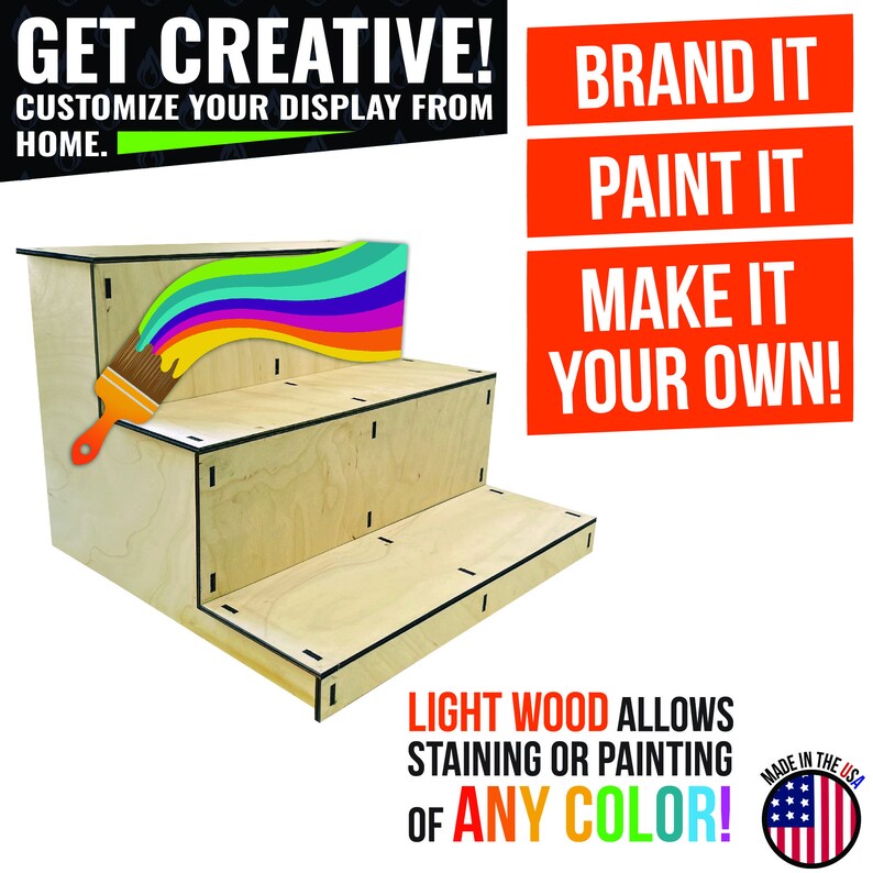 May include: A three-tiered display stand made of light wood, with the text "GET CREATIVE! CUSTOMIZE YOUR DISPLAY FROM HOME." and "BRAND IT, PAINT IT, MAKE IT YOUR OWN!" The stand is shown with a paintbrush and a rainbow of colors, with the text "LIGHT WOOD ALLOWS STAINING OR PAINTING OF ANY COLOR!"