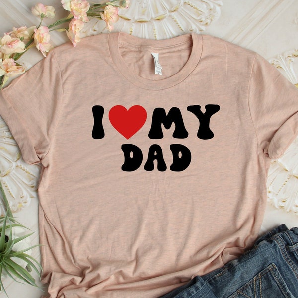 I Love My Dad Shirt, Dad Shirt, Father Shirt, Gift For Dad, Father Gift, Father's Day Shirt, Love Dad Shirt, Dad Tee, Dad Gift, Father Tee