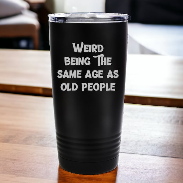 Old people tumbler | Weird being the same age as old people | funny tumbler | unique funy gift ideas | tumbler cup for dad |