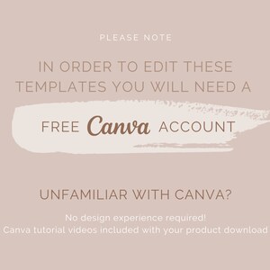 May include: A light brown text box with the words "PLEASE NOTE" in white text. The text box is on a light pink background. The text box contains the following text: "IN ORDER TO EDIT THESE TEMPLATES YOU WILL NEED A FREE Canva ACCOUNT UNFAMILIAR WITH CANVA? No design experience required! Canva tutorial videos included with your product download"