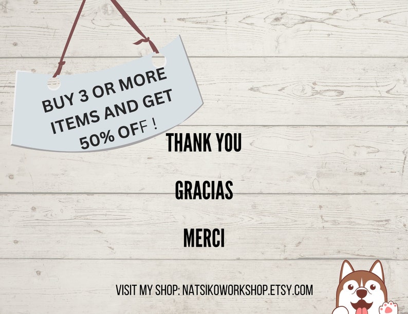 May include: A white sign with rounded edges hangs from a string. The sign says "BUY 3 OR MORE ITEMS AND GET 50% OFF!" Below the sign, the text "THANK YOU", "GRACIAS", and "MERCI" is displayed. The text "VISIT MY SHOP: NATSIKOWORKSHOP.ETSY.COM" is at the bottom of the image. A cartoon husky dog is in the bottom right corner of the image.