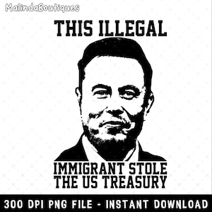 This Illegal Immigrant Stole The Us Treasury Png, Anti Elon Png, I Am Stealing From You Png, Anti Trump Design, F*ck Trump Maga